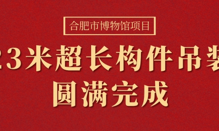 合肥市博物館項(xiàng)目23米超長(zhǎng)構(gòu)件（箱型梁）吊裝圓滿完成！