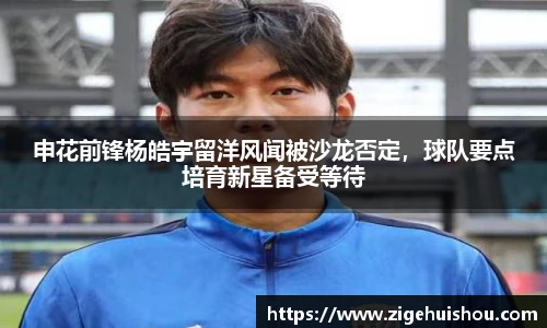 申花前锋杨皓宇留洋风闻被沙龙否定，球队要点培育新星备受等待