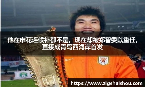 他在申花连候补都不是，现在却被郑智委以重任，直接成青岛西海岸首发