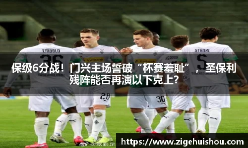 保级6分战！门兴主场誓破“杯赛羞耻”，圣保利残阵能否再演以下克上？