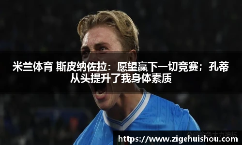 米兰体育 斯皮纳佐拉：愿望赢下一切竞赛；孔蒂从头提升了我身体素质