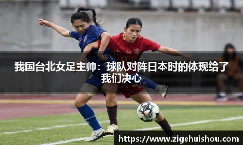 我国台北女足主帅：球队对阵日本时的体现给了我们决心