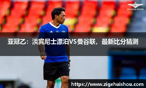 亚冠乙：淡宾尼士漂泊VS曼谷联，最新比分猜测