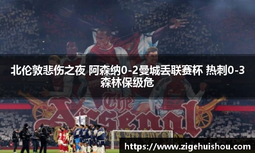 北伦敦悲伤之夜 阿森纳0-2曼城丢联赛杯 热刺0-3森林保级危