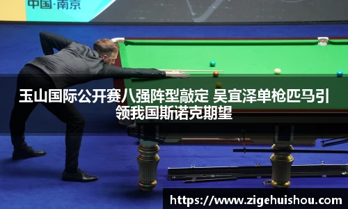 玉山国际公开赛八强阵型敲定 吴宜泽单枪匹马引领我国斯诺克期望